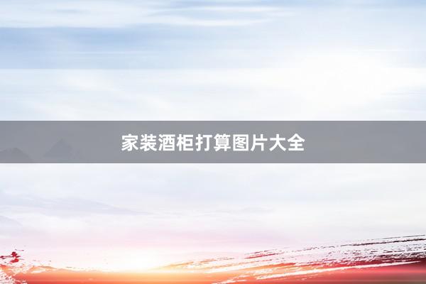 家装酒柜打算图片大全