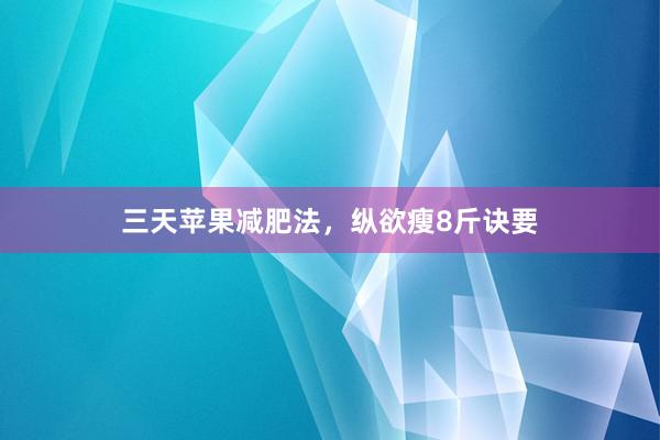 三天苹果减肥法，纵欲瘦8斤诀要