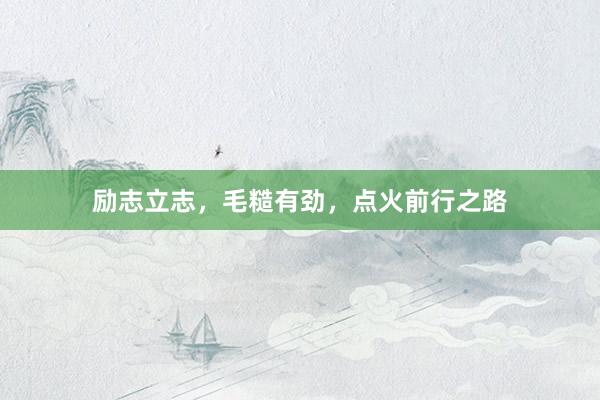 励志立志,毛糙有劲,点火前行之路